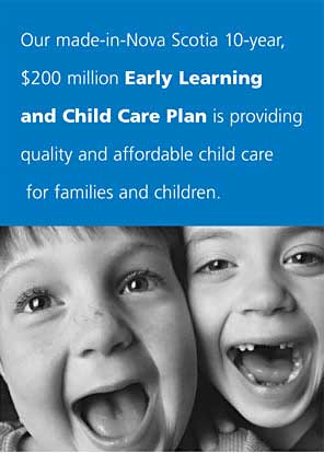 This is a poster that says: Our made-in-Nova Scotia 10-year,
 $200 million Early Learning
 and Child Care Plan is providing
 quality and affordable child care
 for families and children.